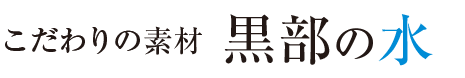 こだわりの素材　黒部の水